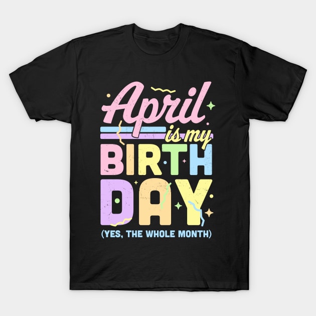 April Is My Birthday Yes The Whole Month Fun April Birthday T-Shirt by OrangeMonkeyArt